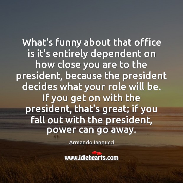 What’s funny about that office is it’s entirely dependent on how close Armando Iannucci Picture Quote