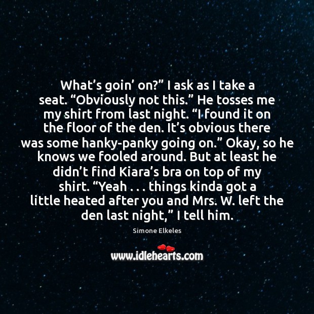 What’s goin’ on?” I ask as I take a seat. “Obviously Simone Elkeles Picture Quote