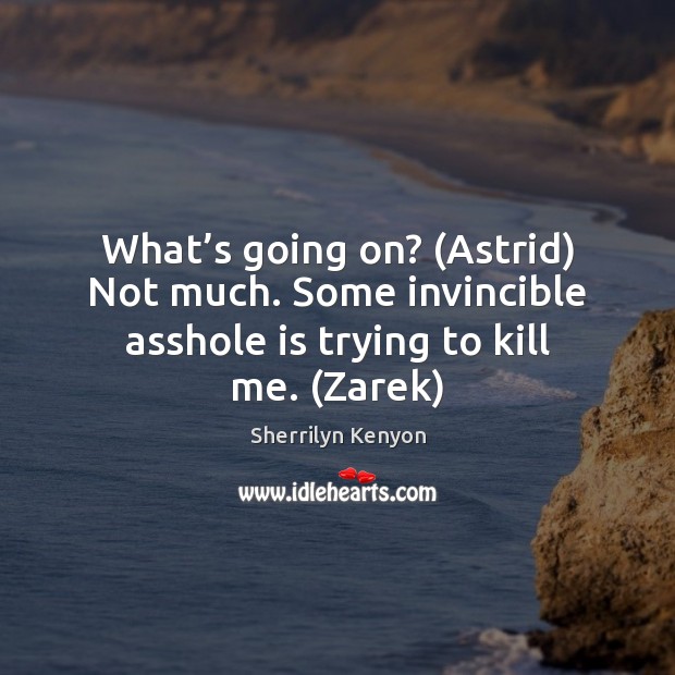 What’s going on? (Astrid) Not much. Some invincible asshole is trying Sherrilyn Kenyon Picture Quote