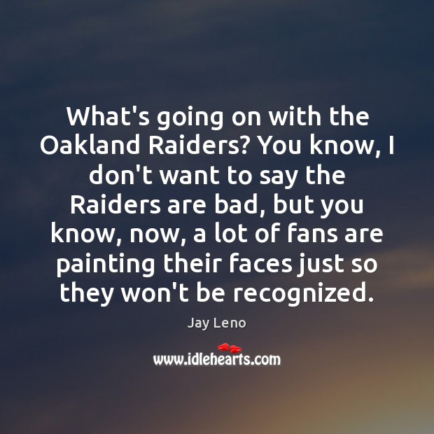 What’s going on with the Oakland Raiders? You know, I don’t want Jay Leno Picture Quote
