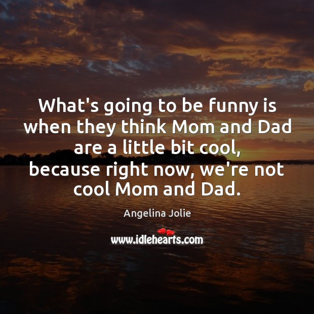 What’s going to be funny is when they think Mom and Dad Angelina Jolie Picture Quote