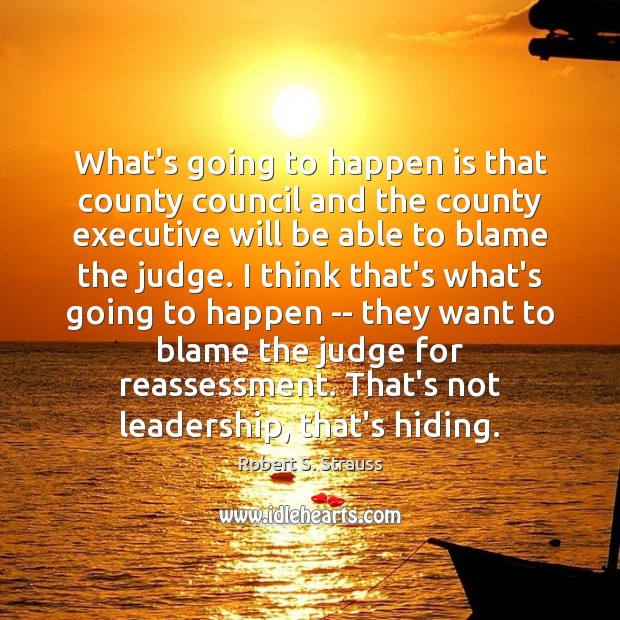 What’s going to happen is that county council and the county executive Robert S. Strauss Picture Quote
