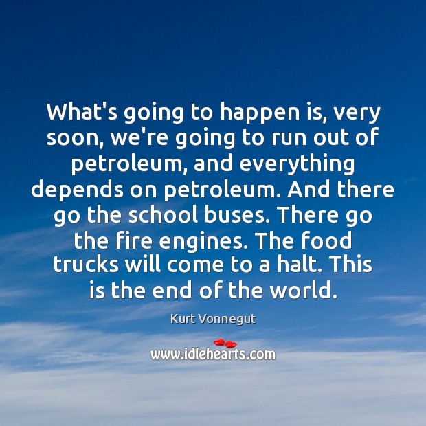What’s going to happen is, very soon, we’re going to run out Kurt Vonnegut Picture Quote