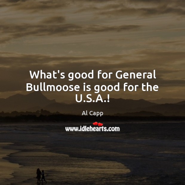 What’s good for General Bullmoose is good for the U.S.A.! Image