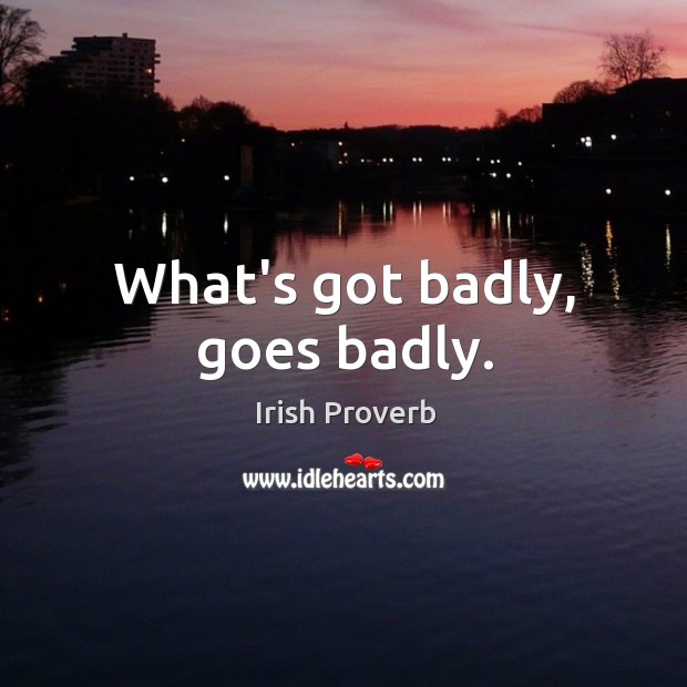 What’s got badly, goes badly. Irish Proverbs Image