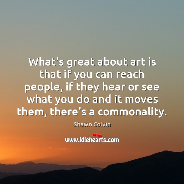 What’s great about art is that if you can reach people, if Shawn Colvin Picture Quote