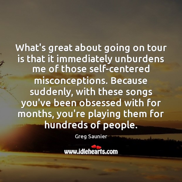 What’s great about going on tour is that it immediately unburdens me Greg Saunier Picture Quote