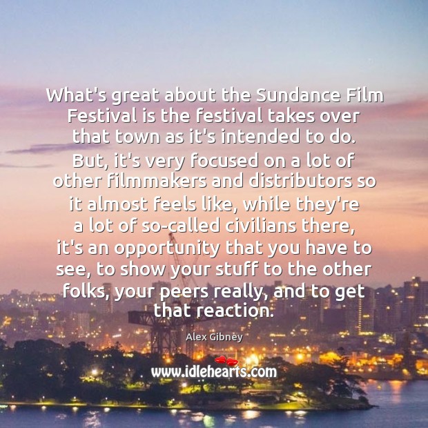 What’s great about the Sundance Film Festival is the festival takes over Alex Gibney Picture Quote
