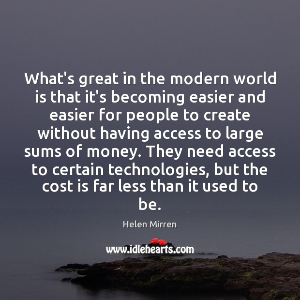 What’s great in the modern world is that it’s becoming easier and Helen Mirren Picture Quote