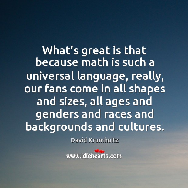 What’s great is that because math is such a universal language, really, our fans come David Krumholtz Picture Quote