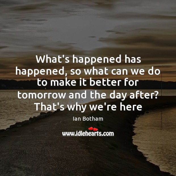 What’s happened has happened, so what can we do to make it Ian Botham Picture Quote