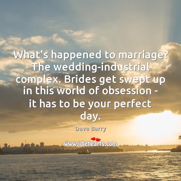What’s happened to marriage? The wedding-industrial complex. Brides get swept up in Dave Barry Picture Quote