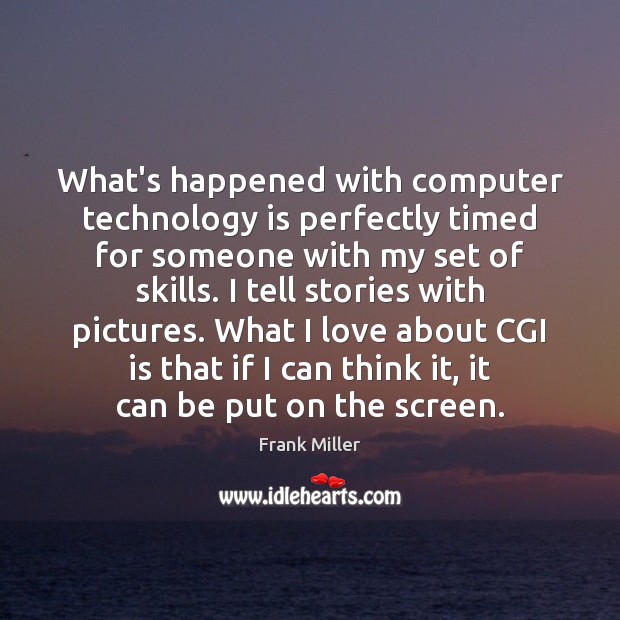 What’s happened with computer technology is perfectly timed for someone with my Technology Quotes Image