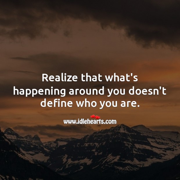 What’s happening around you doesn’t define who you are. Realize Quotes Image