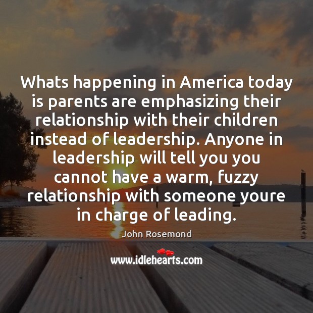 Whats happening in America today is parents are emphasizing their relationship with John Rosemond Picture Quote