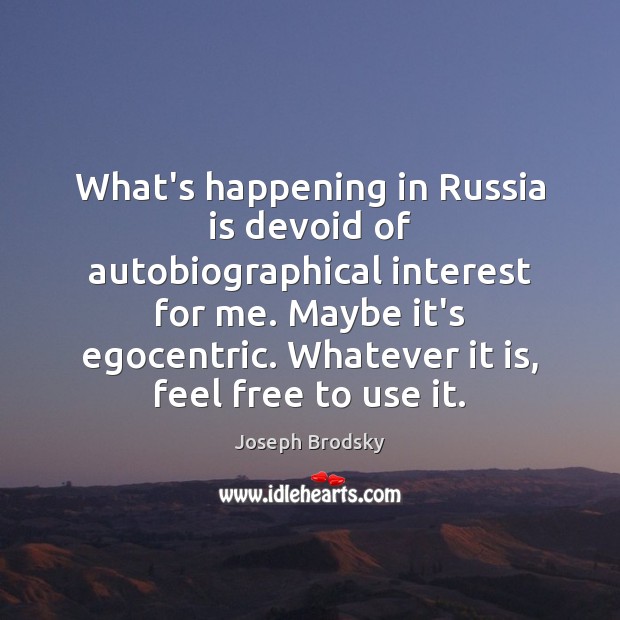 What’s happening in Russia is devoid of autobiographical interest for me. Maybe Joseph Brodsky Picture Quote