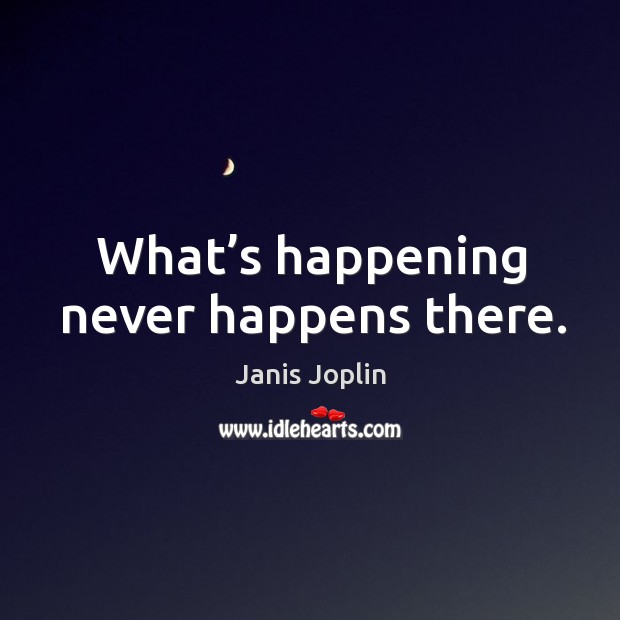 What’s happening never happens there. Janis Joplin Picture Quote