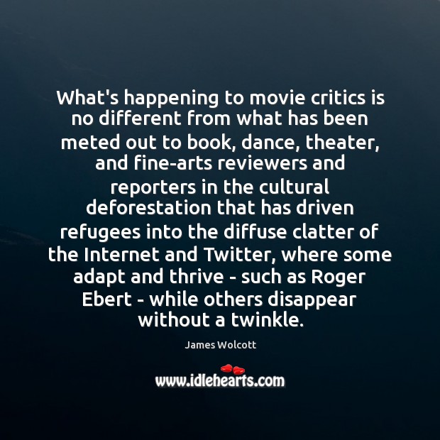What’s happening to movie critics is no different from what has been James Wolcott Picture Quote