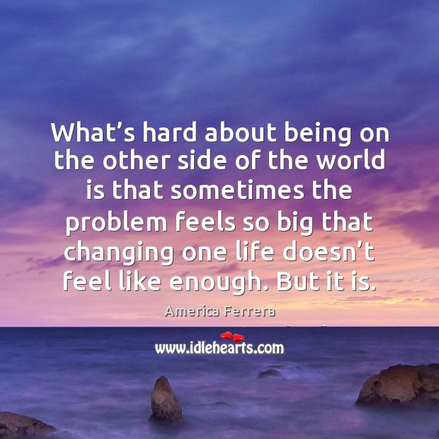 What’s hard about being on the other side of the world America Ferrera Picture Quote
