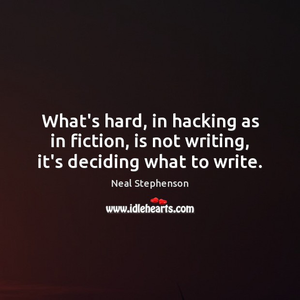 What’s hard, in hacking as in fiction, is not writing, it’s deciding what to write. Image