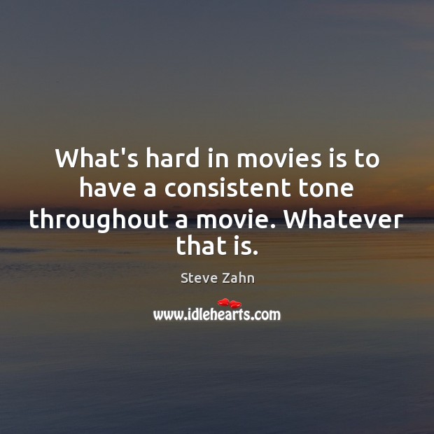 What’s hard in movies is to have a consistent tone throughout a movie. Whatever that is. Image