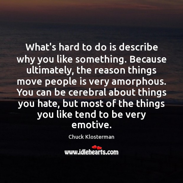 What’s hard to do is describe why you like something. Because ultimately, Chuck Klosterman Picture Quote