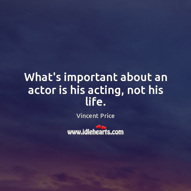 What’s important about an actor is his acting, not his life. Vincent Price Picture Quote