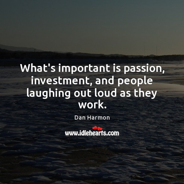 What’s important is passion, investment, and people laughing out loud as they work. Dan Harmon Picture Quote