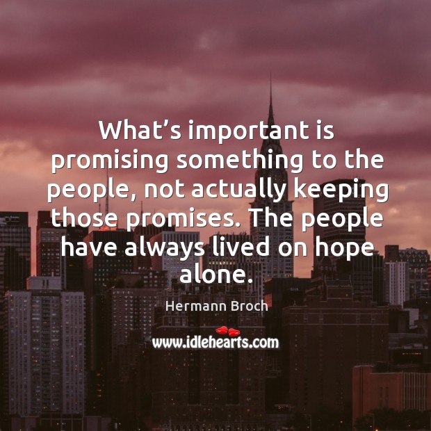 What’s important is promising something to the people, not actually keeping those promises. Hermann Broch Picture Quote
