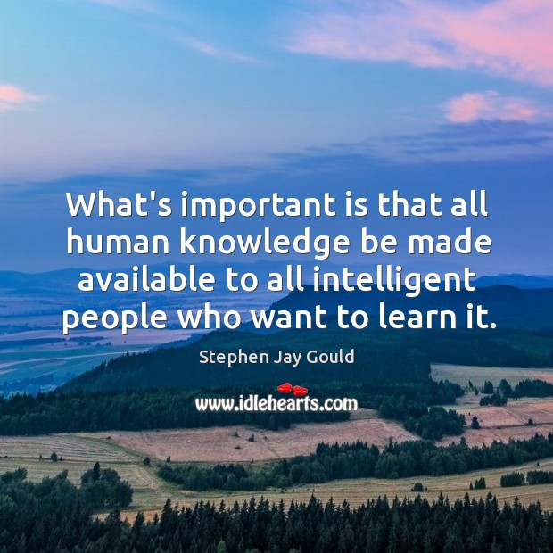 What’s important is that all human knowledge be made available to all Stephen Jay Gould Picture Quote