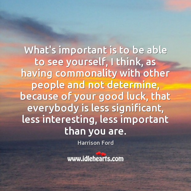 What’s important is to be able to see yourself, I think, as Harrison Ford Picture Quote
