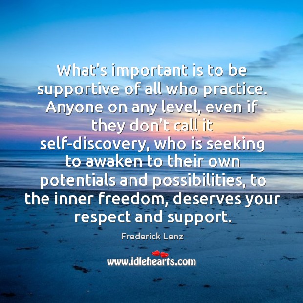 What’s important is to be supportive of all who practice. Anyone on Frederick Lenz Picture Quote
