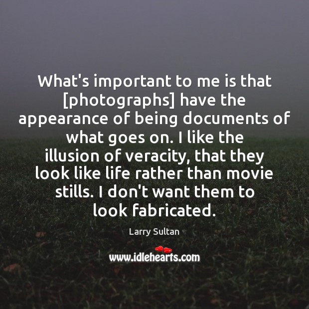 What’s important to me is that [photographs] have the appearance of being Larry Sultan Picture Quote