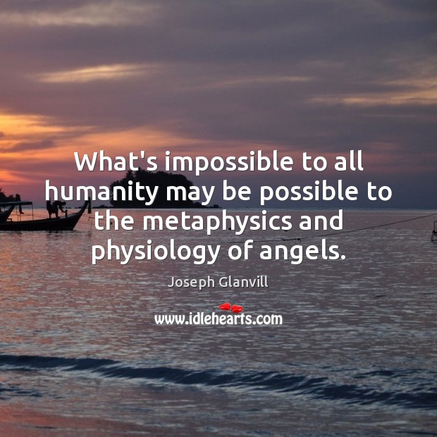 What’s impossible to all humanity may be possible to the metaphysics and Joseph Glanvill Picture Quote