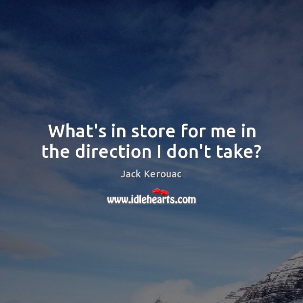 What’s in store for me in the direction I don’t take? Jack Kerouac Picture Quote