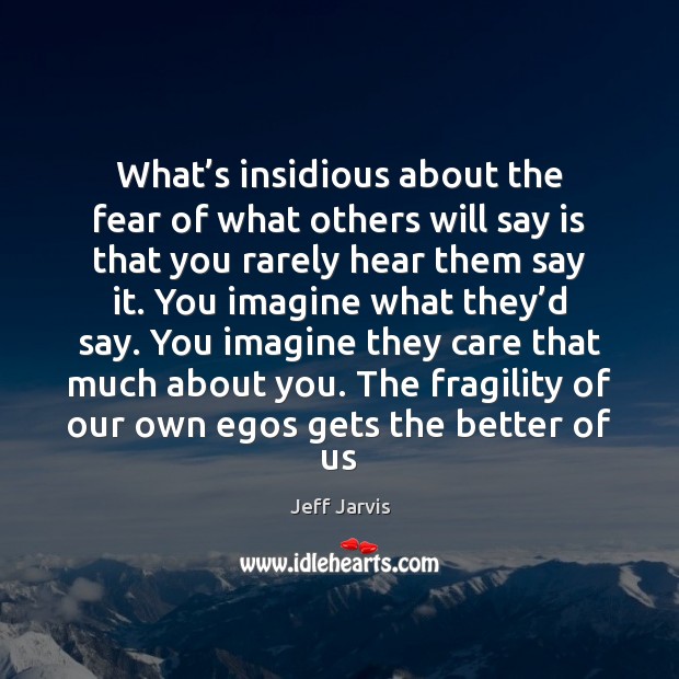 What’s insidious about the fear of what others will say is Jeff Jarvis Picture Quote