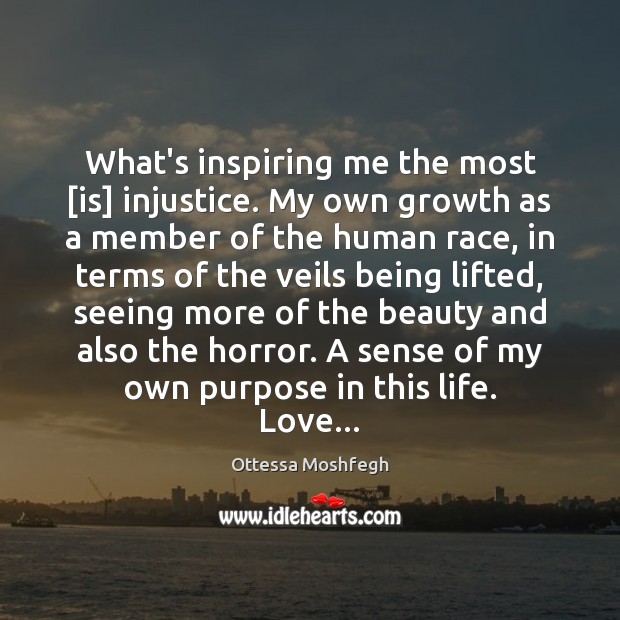 What’s inspiring me the most [is] injustice. My own growth as a Ottessa Moshfegh Picture Quote