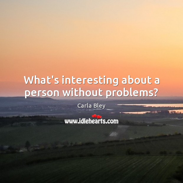 What’s interesting about a person without problems? Image