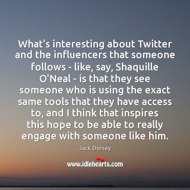 What’s interesting about Twitter and the influencers that someone follows – like, Jack Dorsey Picture Quote