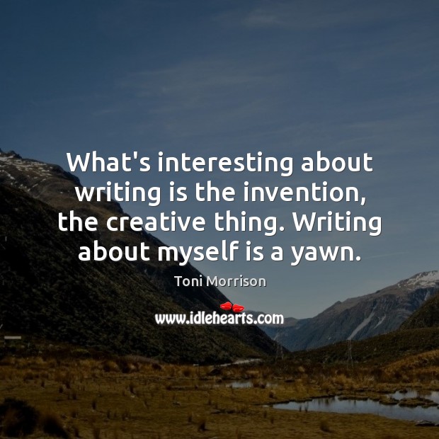 What’s interesting about writing is the invention, the creative thing. Writing about Toni Morrison Picture Quote