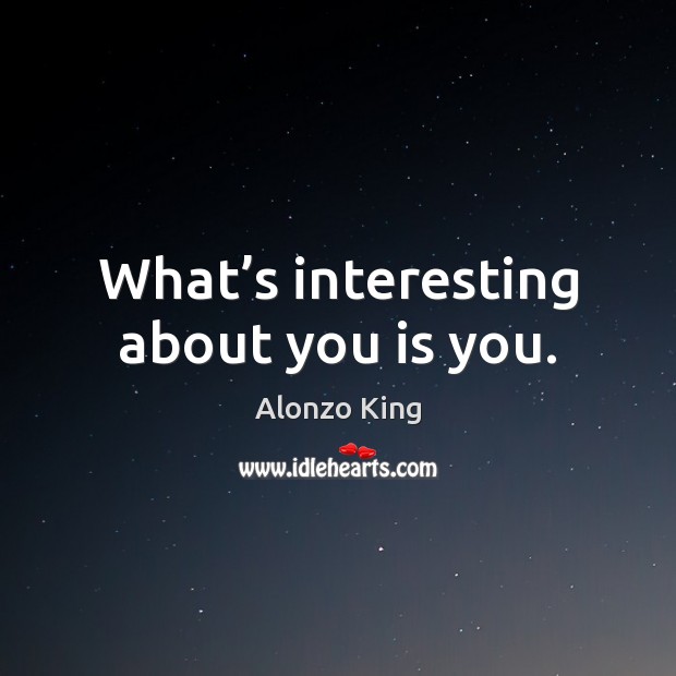 What’s interesting about you is you. Alonzo King Picture Quote