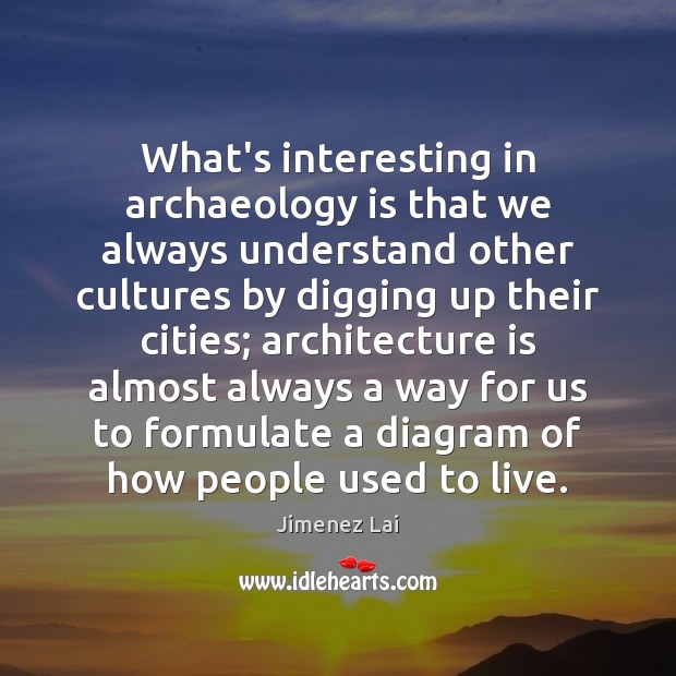 What’s interesting in archaeology is that we always understand other cultures by Architecture Quotes Image