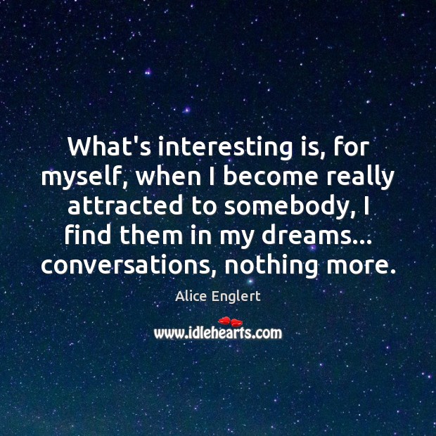 What’s interesting is, for myself, when I become really attracted to somebody, 