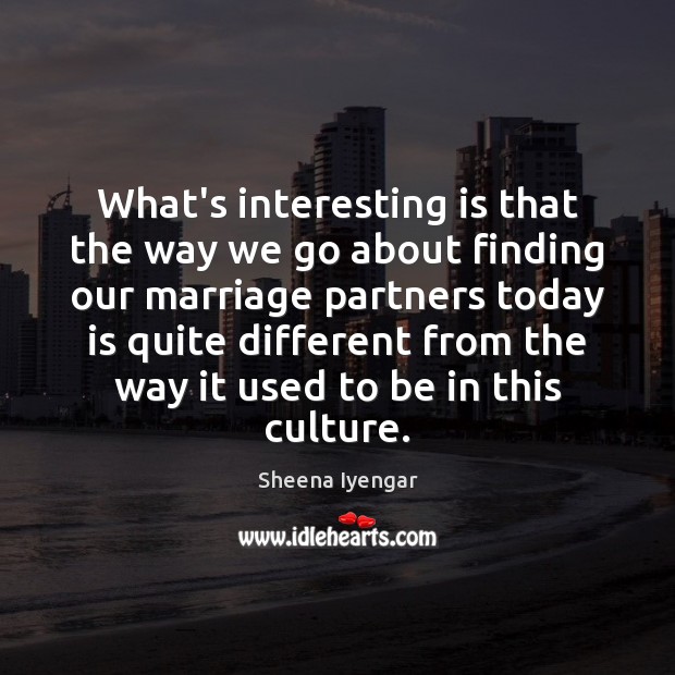 What’s interesting is that the way we go about finding our marriage Sheena Iyengar Picture Quote