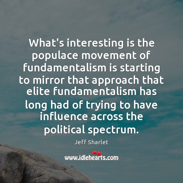 What’s interesting is the populace movement of fundamentalism is starting to mirror Jeff Sharlet Picture Quote