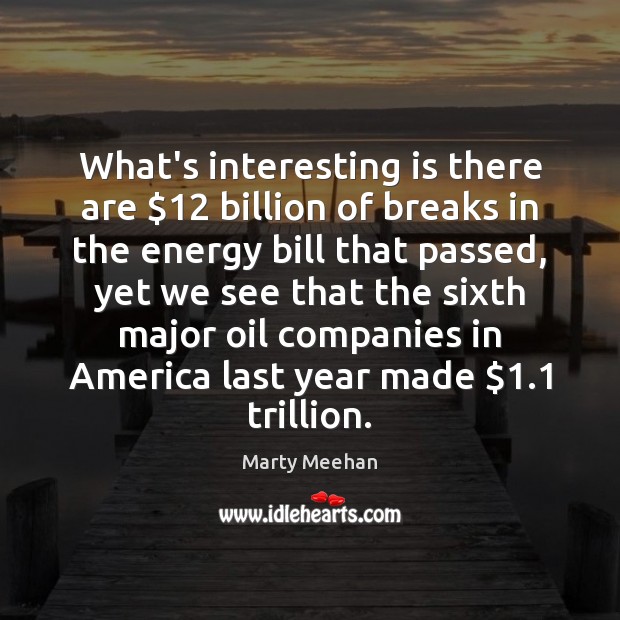 What’s interesting is there are $12 billion of breaks in the energy bill Marty Meehan Picture Quote