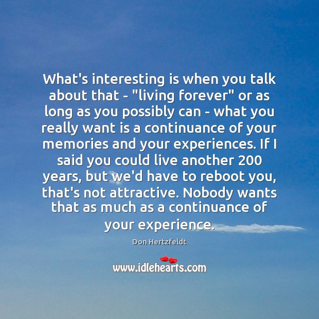 What’s interesting is when you talk about that – “living forever” or Don Hertzfeldt Picture Quote
