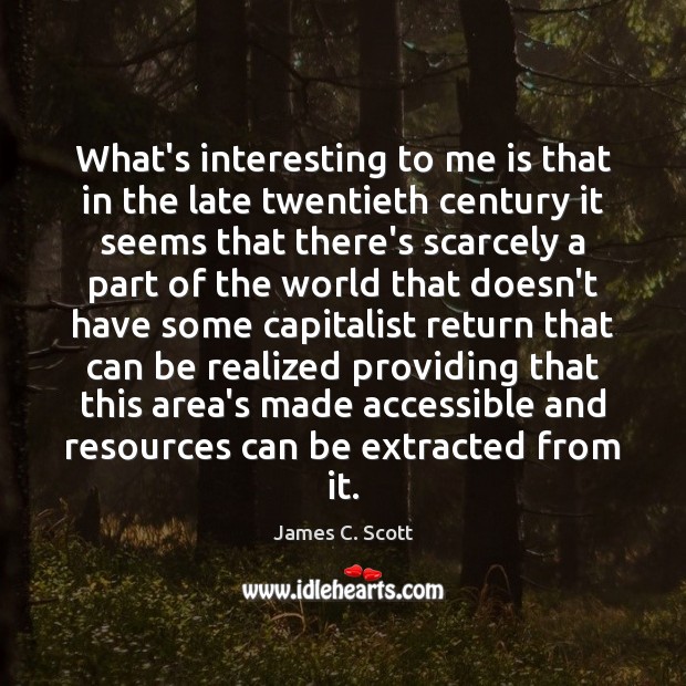 What’s interesting to me is that in the late twentieth century it James C. Scott Picture Quote
