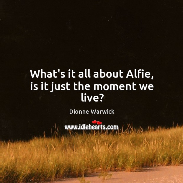 What’s it all about Alfie, is it just the moment we live? Image