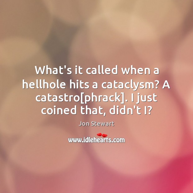 What’s it called when a hellhole hits a cataclysm? A catastro[phrack]. Jon Stewart Picture Quote
